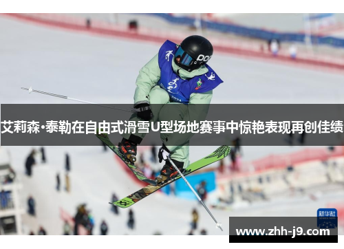 艾莉森·泰勒在自由式滑雪U型场地赛事中惊艳表现再创佳绩
