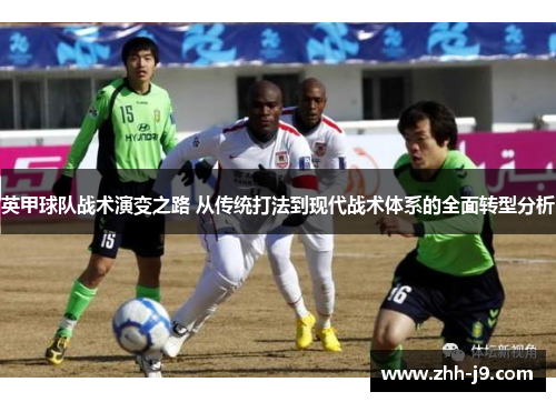 英甲球队战术演变之路 从传统打法到现代战术体系的全面转型分析 英甲球队战术演变之路 从传统打法到现代战术体系的全面转型分析