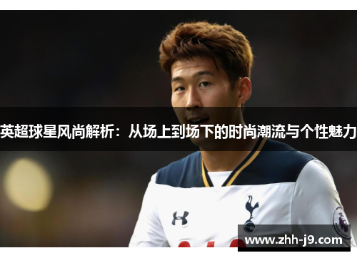 英超球星风尚解析:从场上到场下的时尚潮流与个性魅力 英超球星风尚解析:从场上到场下的时尚潮流与个性魅力