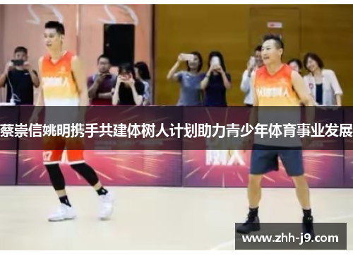 蔡崇信姚明携手共建体树人计划助力青少年体育事业发展 蔡崇信姚明携手共建体树人计划助力青少年体育事业发展