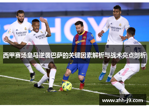 西甲赛场皇马逆袭巴萨的关键因素解析与战术亮点剖析 西甲赛场皇马逆袭巴萨的关键因素解析与战术亮点剖析