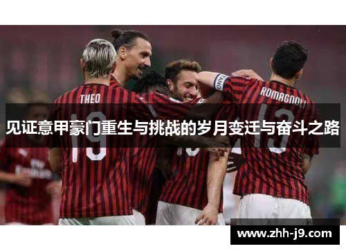 见证意甲豪门重生与挑战的岁月变迁与奋斗之路 见证意甲豪门重生与挑战的岁月变迁与奋斗之路