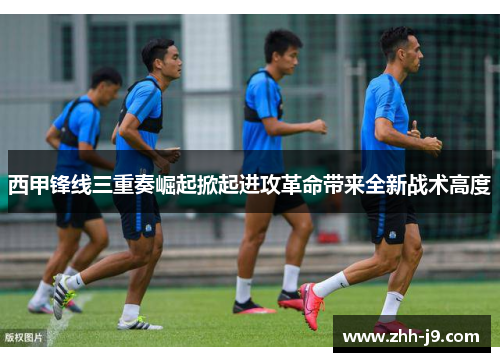 西甲锋线三重奏崛起掀起进攻革命带来全新战术高度