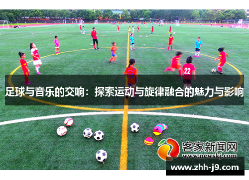足球与音乐的交响：探索运动与旋律融合的魅力与影响