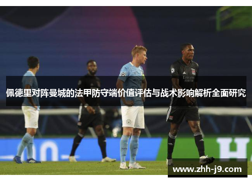 佩德里对阵曼城的法甲防守端价值评估与战术影响解析全面研究