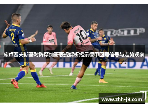 库卢塞夫斯基对阵摩纳哥表现解析揭示德甲回暖信号与走势观察