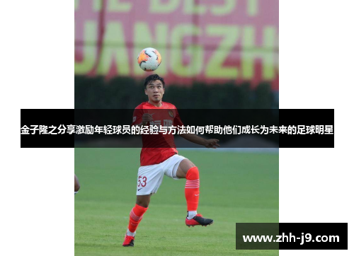 金子隆之分享激励年轻球员的经验与方法如何帮助他们成长为未来的足球明星