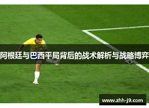 阿根廷与巴西平局背后的战术解析与战略博弈