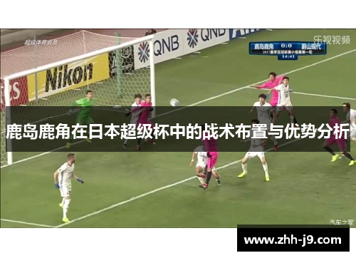 鹿岛鹿角在日本超级杯中的战术布置与优势分析