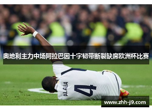 奥地利主力中场阿拉巴因十字韧带断裂缺席欧洲杯比赛