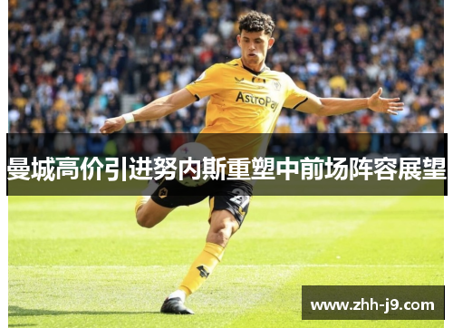 曼城高价引进努内斯重塑中前场阵容展望