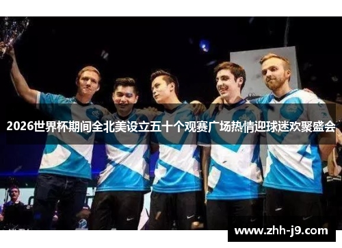 2026世界杯期间全北美设立五十个观赛广场热情迎球迷欢聚盛会