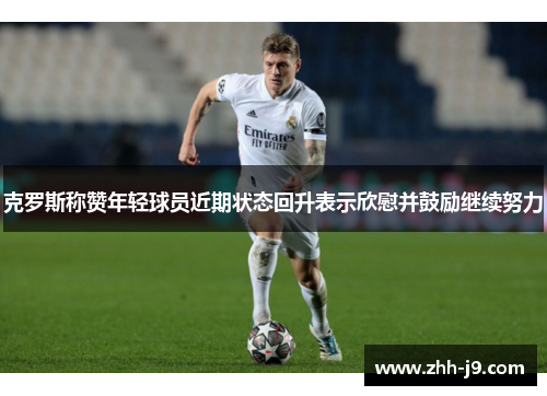 克罗斯称赞年轻球员近期状态回升表示欣慰并鼓励继续努力
