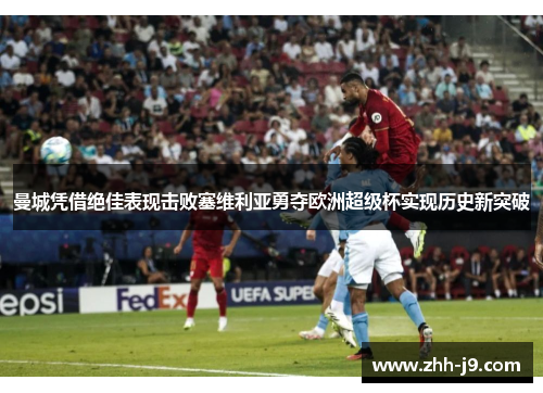 曼城凭借绝佳表现击败塞维利亚勇夺欧洲超级杯实现历史新突破