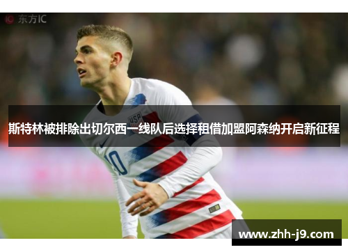 斯特林被排除出切尔西一线队后选择租借加盟阿森纳开启新征程 斯特林被排除出切尔西一线队后选择租借加盟阿森纳开启新征程