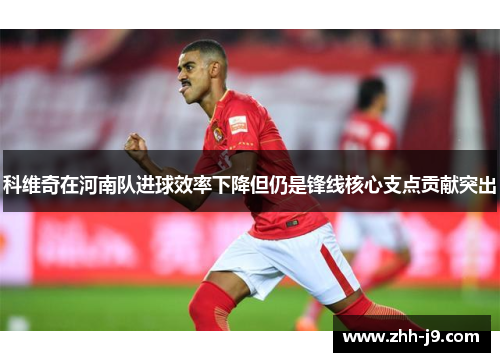 科维奇在河南队进球效率下降但仍是锋线核心支点贡献突出 科维奇在河南队进球效率下降但仍是锋线核心支点贡献突出
