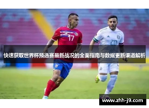 快速获取世界杯预选赛最新战况的全面指南与数据更新渠道解析 快速获取世界杯预选赛最新战况的全面指南与数据更新渠道解析