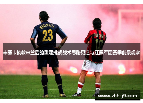 丰塞卡执教米兰后的重建挑战战术思路更迭与红黑军团赛季前景观察