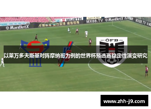 以莱万多夫斯基对阵摩纳哥为例的世界杯预选赛稳定性演变研究 以莱万多夫斯基对阵摩纳哥为例的世界杯预选赛稳定性演变研究