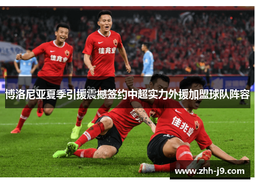 博洛尼亚夏季引援震撼签约中超实力外援加盟球队阵容