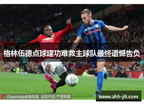 格林伍德点球建功难救主球队最终遗憾告负 格林伍德点球建功难救主球队最终遗憾告负