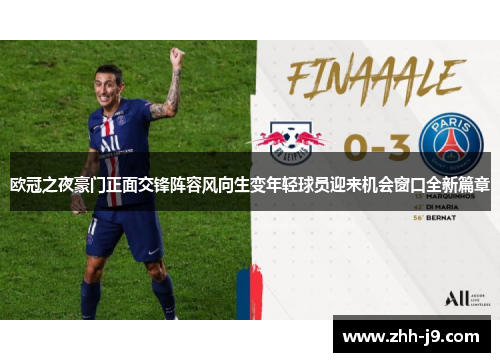 欧冠之夜豪门正面交锋阵容风向生变年轻球员迎来机会窗口全新篇章 欧冠之夜豪门正面交锋阵容风向生变年轻球员迎来机会窗口全新篇章