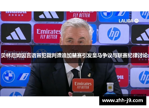 贝林厄姆因言语冒犯裁判遭追加禁赛引发皇马争议与联赛纪律讨论