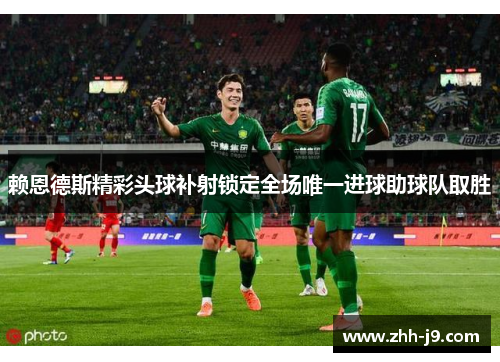 赖恩德斯精彩头球补射锁定全场唯一进球助球队取胜